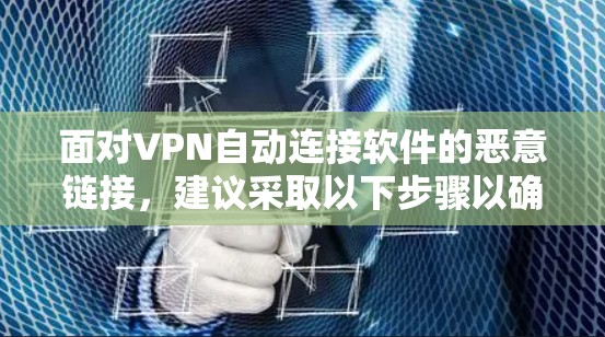 面对VPN自动连接软件的恶意链接，建议采取以下步骤以确保安全