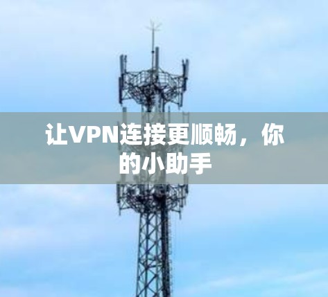 让VPN连接更顺畅，你的小助手