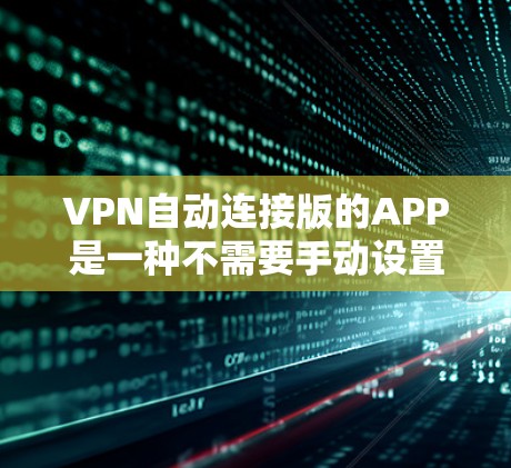 VPN自动连接版的APP是一种不需要手动设置密码的VPN服务,用户可以直接登录并使用。这些APP通常支持多设备的连接,方便用户随时随地上网。以下是几种常见的自动连接版VPNAPP及其特点