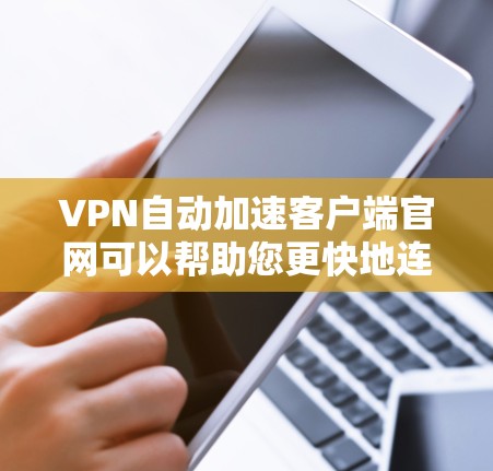 VPN自动加速客户端官网可以帮助您更快地连接到目标服务器,节省时间和精力。以下是一些常见的VPN自动加速客户端官网,这些平台通常提供自动加速功能,您可以根据自己的需求选择