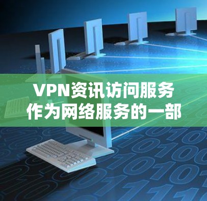 VPN资讯访问服务作为网络服务的一部分，虽然在普及中取得了显著进展，但仍面临法律、道德、技术和用户隐私等方面的挑战。以下是对这些挑战的详细分析和解决方案