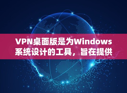 VPN桌面版是为Windows系统设计的工具，旨在提供安全、可靠的VPN解决方案。以下是一些最新和推荐的VPN桌面版，根据不同的使用场景和需求进行分类