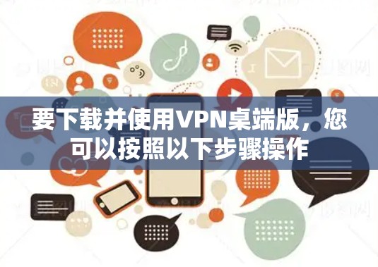 要下载并使用VPN桌端版，您可以按照以下步骤操作