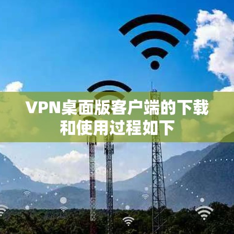 VPN桌面版客户端的下载和使用过程如下