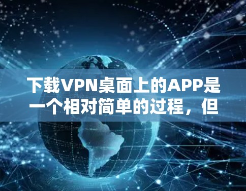 下载VPN桌面上的APP是一个相对简单的过程，但需要一步步仔细操作。以下是一步步的指南