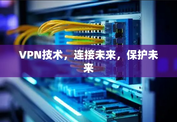 VPN技术，连接未来，保护未来