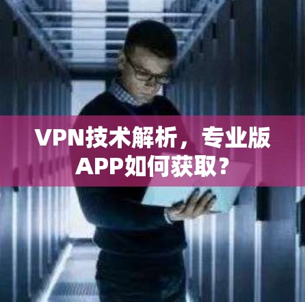 VPN技术解析，专业版APP如何获取？