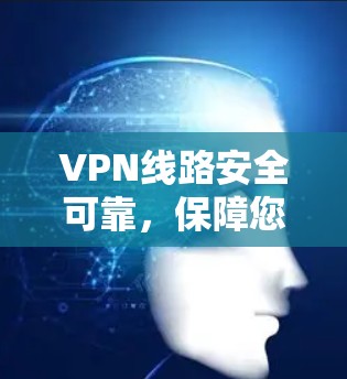 VPN线路安全可靠,保障您的网络安全