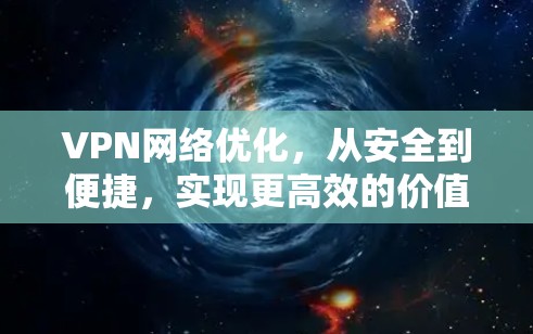 VPN网络优化，从安全到便捷，实现更高效的价值