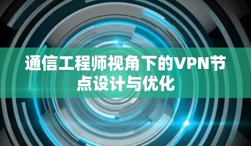 通信工程师视角下的VPN节点设计与优化