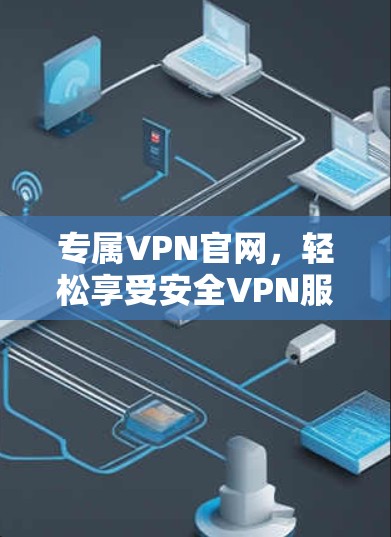 专属VPN官网,轻松享受安全VPN服务