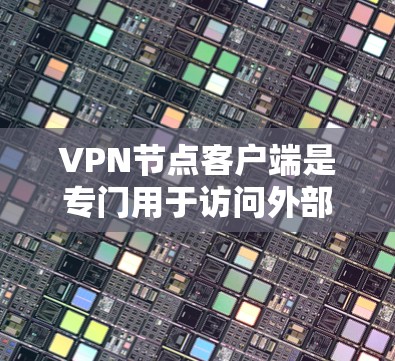 VPN节点客户端是专门用于访问外部网络的VPN协议客户端,它们在保护数据和网络安全方面具有重要作用。以下是对这些客户端的详细介绍,包括其主要特点、适用场景和使用注意事项