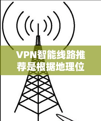 VPN智能线路推荐是根据地理位置、使用计划、预算等因素推荐的网络服务。以下是一些常见的推荐渠道和平台,便于您根据实际情况选择