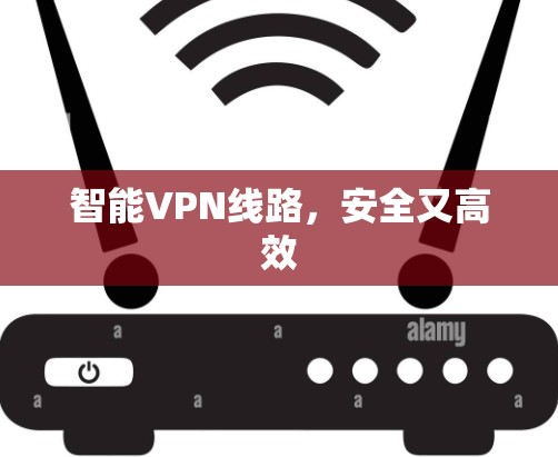 智能VPN线路,安全又高效