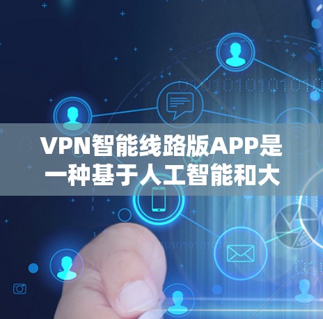 VPN智能线路版APP是一种基于人工智能和大数据技术的VPN服务,旨在通过自动化和智能化的方式,提升用户VPN的安全性和效率。以下是对这些APP的详细总结