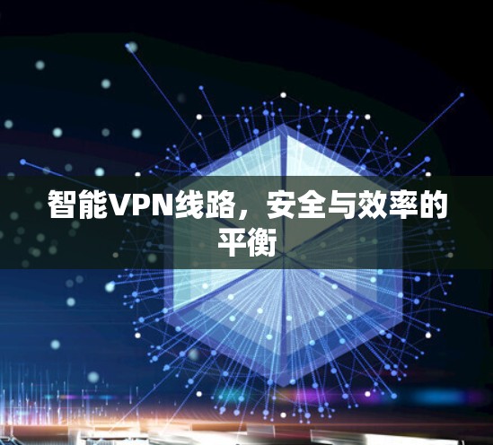 智能VPN线路,安全与效率的平衡
