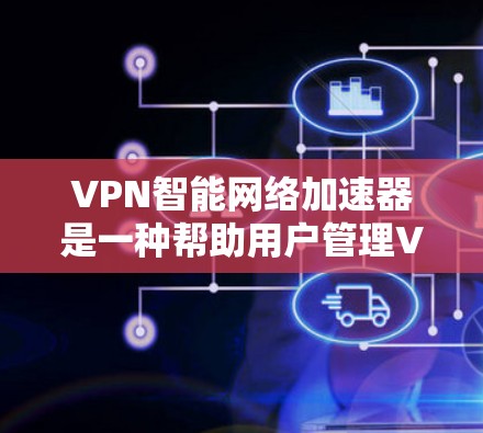 VPN智能网络加速器是一种帮助用户管理VPN连接的工具,能够自动优化网络性能,提升用户体验。以下是对该工具的详细分析