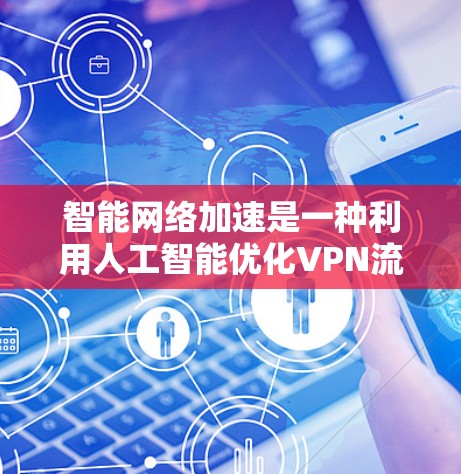 智能网络加速是一种利用人工智能优化VPN流量的技术,旨在提高网络效率和用户体验。以下是对智能网络加速的详细说明,帮助您更好地理解和应用这一功能