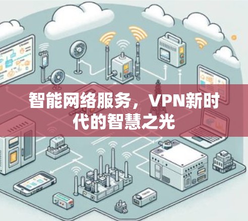 智能网络服务,VPN新时代的智慧之光