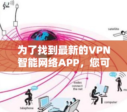 为了找到最新的VPN智能网络APP,您可以按照以下步骤进行