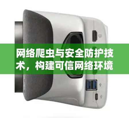 网络爬虫与安全防护技术,构建可信网络环境