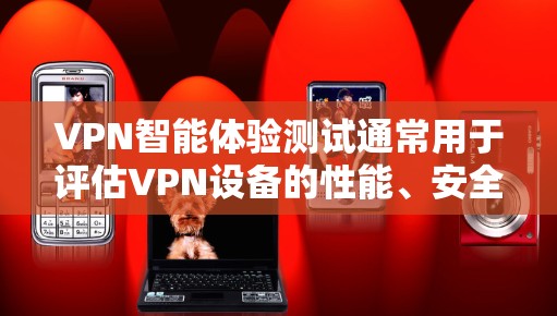 VPN智能体验测试通常用于评估VPN设备的性能、安全性以及设备对网络的响应能力。以下是一些可能涉及的测试内容和注意事项