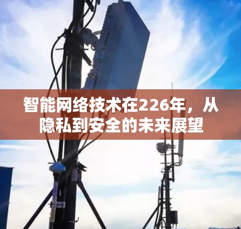 智能网络技术在226年，从隐私到安全的未来展望