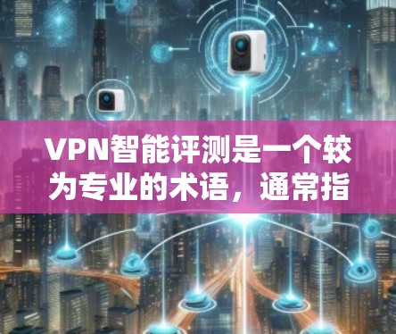 VPN智能评测是一个较为专业的术语,通常指的是通过智能算法和数据分析来评估和推荐VPN服务的工具或平台。以下是一些常见的VPN智能评测功能和评价指标,帮助您更好地了解和选择适合自己的VPN服务