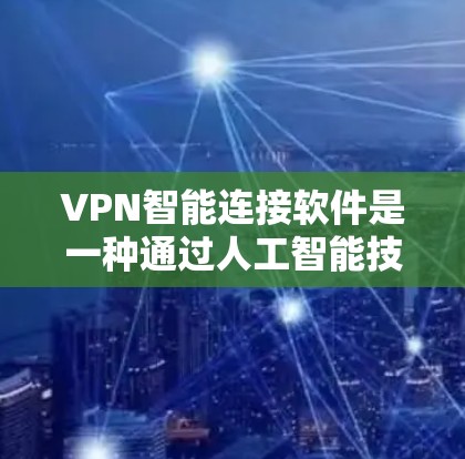 VPN智能连接软件是一种通过人工智能技术自动识别和连接到特定VPN服务的工具。以下是对其功能、使用和潜在问题的详细分析