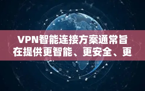 VPN智能连接方案通常旨在提供更智能、更安全、更灵活的VPN连接体验。以下是一个基于最新的安全标准和功能的智能连接方案