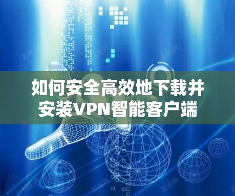 如何安全高效地下载并安装VPN智能客户端