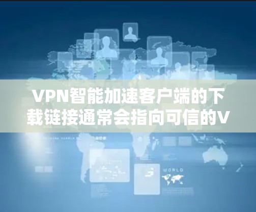 VPN智能加速客户端的下载链接通常会指向可信的VPN平台或应用的官方网站。以下是一些常见的VPN智能加速客户端的下载链接,这些链接来源于可信的VPN平台和应用