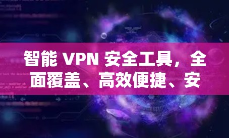 智能 VPN 安全工具，全面覆盖、高效便捷、安全可靠
