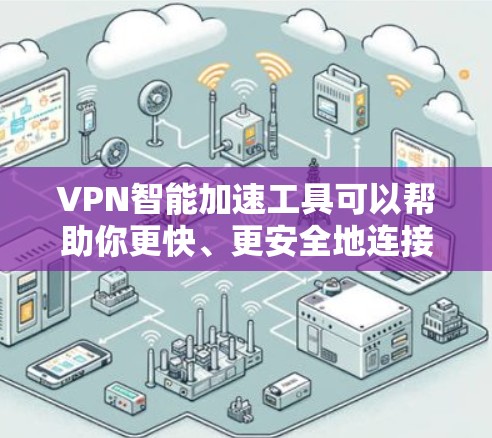 VPN智能加速工具可以帮助你更快、更安全地连接VPN服务。以下是一个详细的下载和使用指南