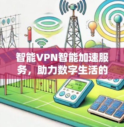 智能VPN智能加速服务，助力数字生活的新选择