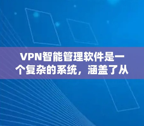 VPN智能管理软件是一个复杂的系统,涵盖了从软件架构到用户培训的多个方面。以下是对该领域的详细介绍
