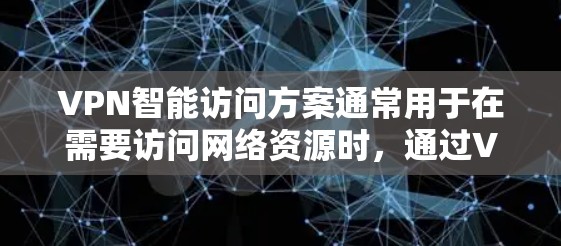 VPN智能访问方案通常用于在需要访问网络资源时，通过VPN方式远程访问外部服务器或应用程序。以下是一个通用的VPN智能访问方案框架，供你参考