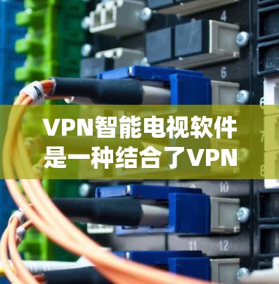 VPN智能电视软件是一种结合了VPN技术与智能电视设备的系统,通过数据包处理和智能算法推荐,为用户提供更安全、高效、便捷的收看方式。以下是关于该技术的详细介绍