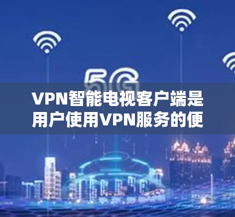 VPN智能电视客户端是用户使用VPN服务的便捷工具,它通过智能设置和自动化管理,帮助用户更好地控制和管理VPN服务。以下是用户在使用VPN智能电视客户端时可能会遇到的问题及解决方法