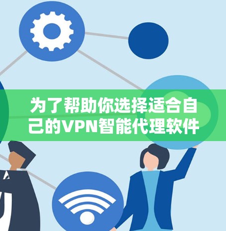 为了帮助你选择适合自己的VPN智能代理软件，以下是详细的推荐和考虑因素
