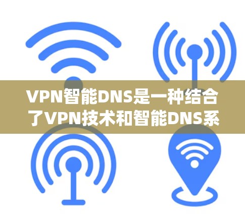 VPN智能DNS是一种结合了VPN技术和智能DNS系统的新概念，旨在通过自动处理DNS解析问题，减少手动管理带来的麻烦，提高VPN使用的效率和安全性。以下是对该概念的详细分析