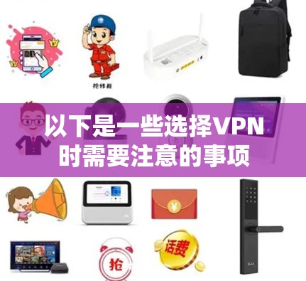 以下是一些选择VPN时需要注意的事项