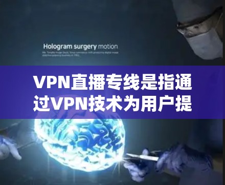 VPN直播专线是指通过VPN技术为用户提供在线直播服务的专通线路或服务。以下是关于VPN直播专线的常见信息和使用指南