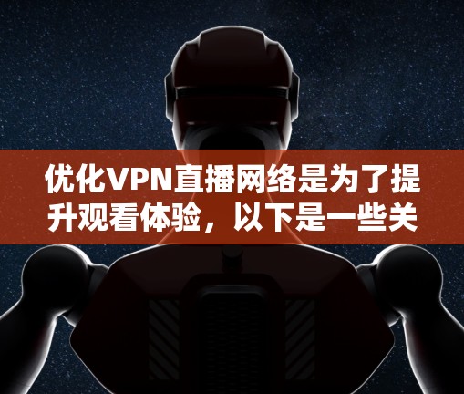 优化VPN直播网络是为了提升观看体验，以下是一些关键步骤