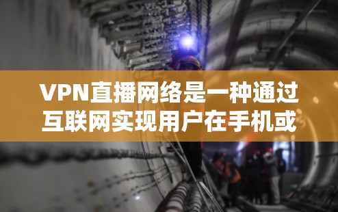 VPN直播网络是一种通过互联网实现用户在手机或电脑上直接访问外部网站的技术,广泛应用于观看或参与直播内容。以下是其关键点的详细解释