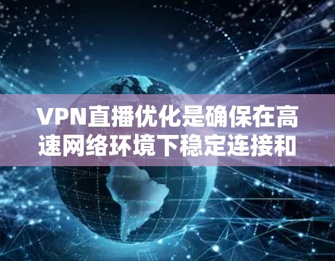 VPN直播优化是确保在高速网络环境下稳定连接和观看视频的关键。以下是一些建议，帮助您优化VPN的部署和使用