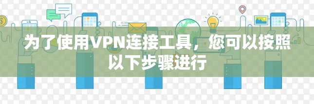 为了使用VPN连接工具，您可以按照以下步骤进行