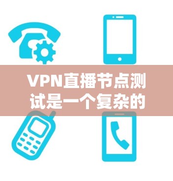 VPN直播节点测试是一个复杂的过程，通常需要专业设备和经验来确保网络稳定和带宽分配。以下是分步骤的建议