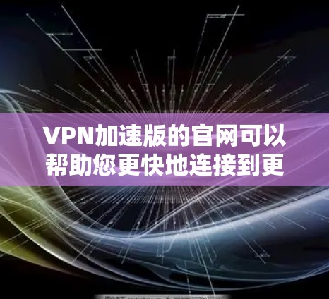 VPN加速版的官网可以帮助您更快地连接到更好的服务器,从而观看更流畅的VPN直播。以下是一些建议,帮助您找到和使用VPN加速版的官网
