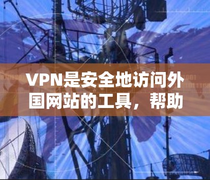 VPN是安全地访问外国网站的工具,帮助用户避免网络攻击和隐私泄露。以下是对VPN的详细总结